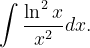\dpi{120} \int \frac{\ln ^{2}x}{x^{2}}dx.